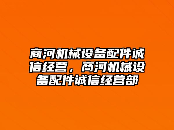 商河機(jī)械設(shè)備配件誠信經(jīng)營，商河機(jī)械設(shè)備配件誠信經(jīng)營部