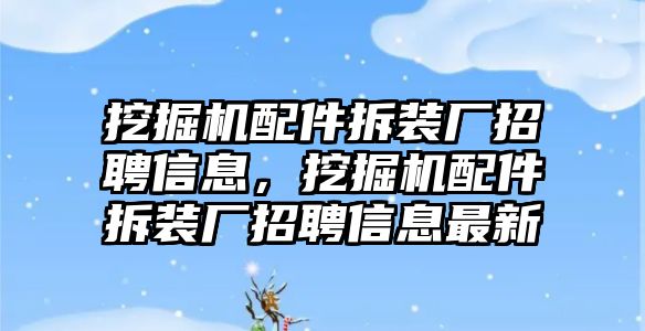 挖掘機配件拆裝廠招聘信息，挖掘機配件拆裝廠招聘信息最新