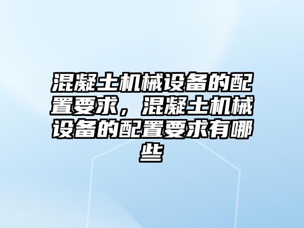 混凝土機(jī)械設(shè)備的配置要求，混凝土機(jī)械設(shè)備的配置要求有哪些
