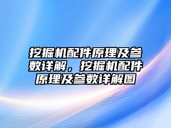 挖掘機配件原理及參數(shù)詳解，挖掘機配件原理及參數(shù)詳解圖