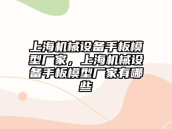 上海機械設備手板模型廠家，上海機械設備手板模型廠家有哪些