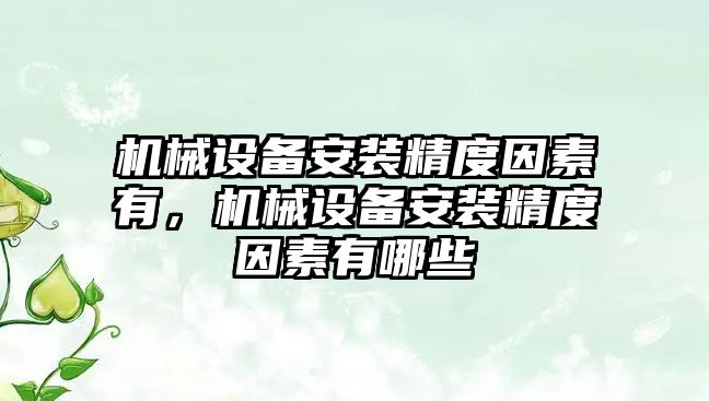 機(jī)械設(shè)備安裝精度因素有，機(jī)械設(shè)備安裝精度因素有哪些