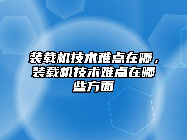 裝載機(jī)技術(shù)難點(diǎn)在哪，裝載機(jī)技術(shù)難點(diǎn)在哪些方面