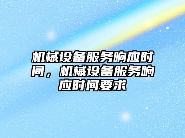 機(jī)械設(shè)備服務(wù)響應(yīng)時間，機(jī)械設(shè)備服務(wù)響應(yīng)時間要求