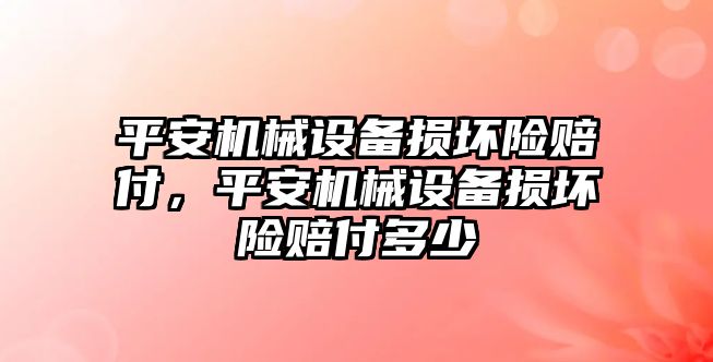 平安機械設備損壞險賠付，平安機械設備損壞險賠付多少