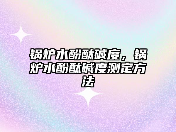鍋爐水酚酞堿度，鍋爐水酚酞堿度測定方法