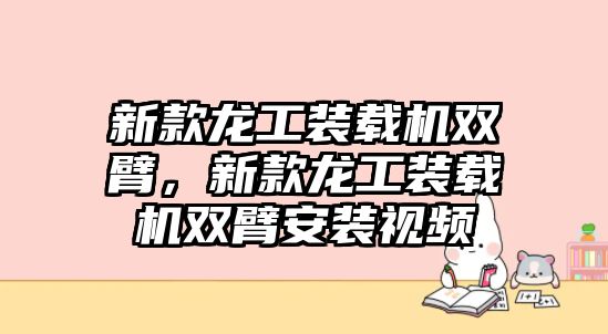 新款龍工裝載機雙臂，新款龍工裝載機雙臂安裝視頻