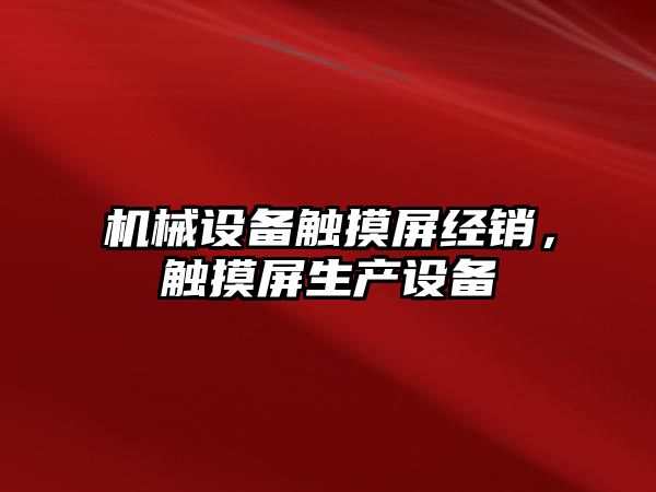 機(jī)械設(shè)備觸摸屏經(jīng)銷，觸摸屏生產(chǎn)設(shè)備