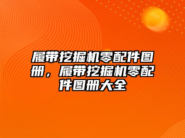 履帶挖掘機零配件圖冊，履帶挖掘機零配件圖冊大全