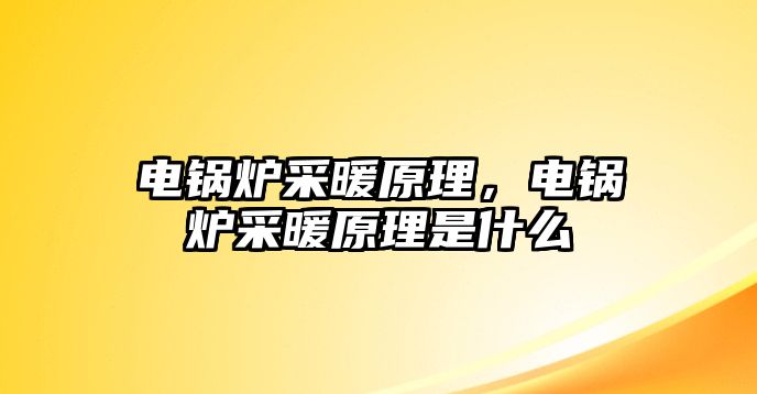 電鍋爐采暖原理，電鍋爐采暖原理是什么