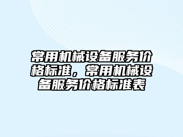 常用機械設備服務價格標準，常用機械設備服務價格標準表