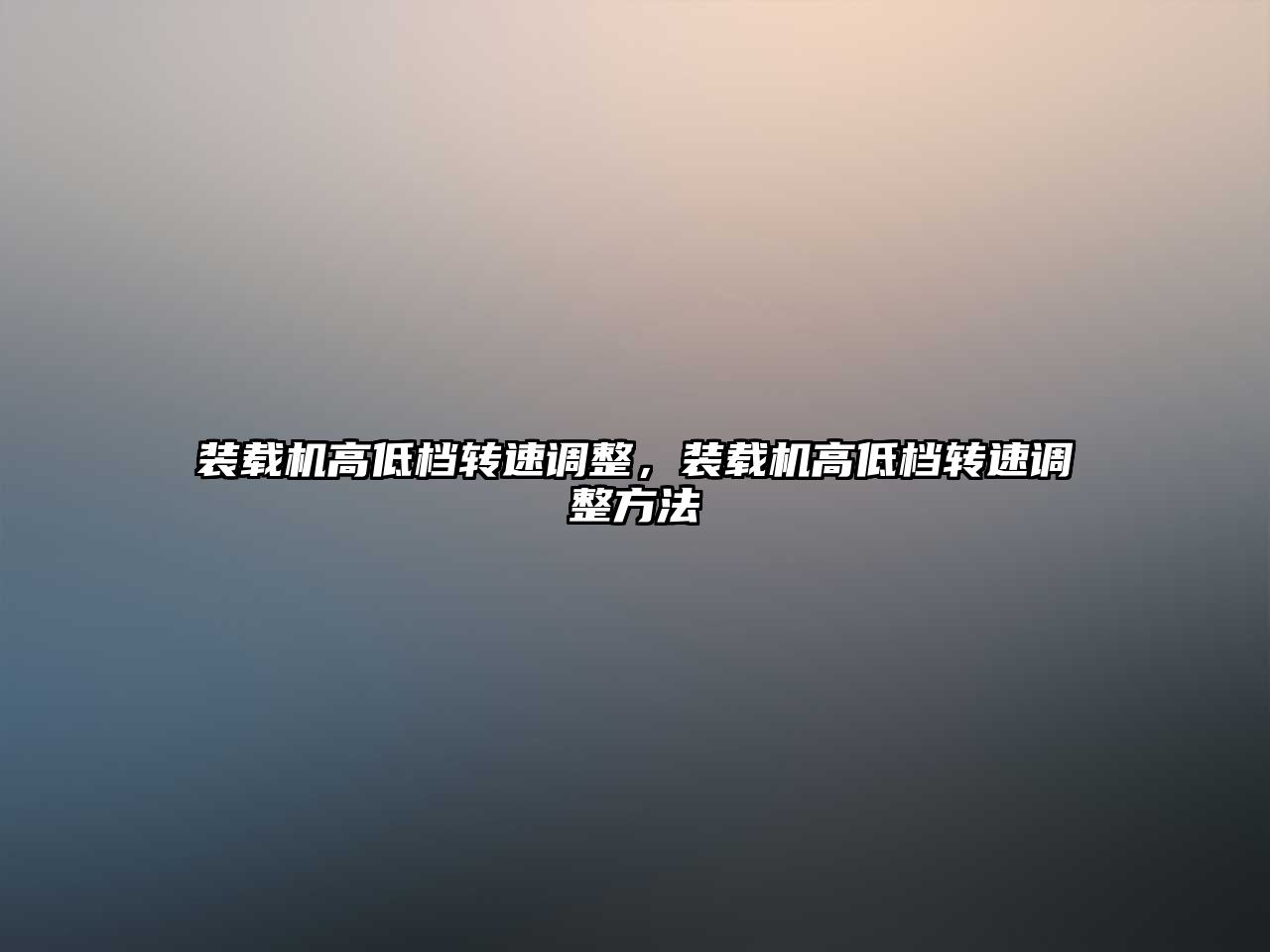 裝載機高低檔轉(zhuǎn)速調(diào)整，裝載機高低檔轉(zhuǎn)速調(diào)整方法