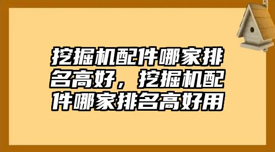挖掘機(jī)配件哪家排名高好，挖掘機(jī)配件哪家排名高好用