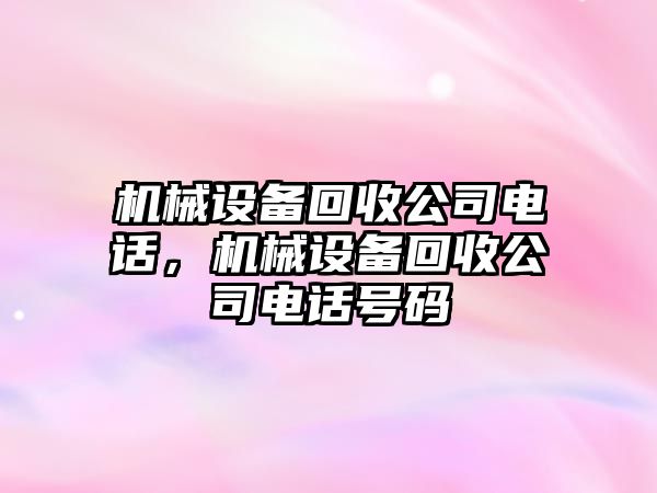 機械設(shè)備回收公司電話，機械設(shè)備回收公司電話號碼