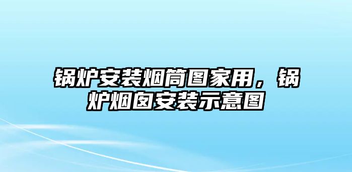 鍋爐安裝煙筒圖家用，鍋爐煙囪安裝示意圖