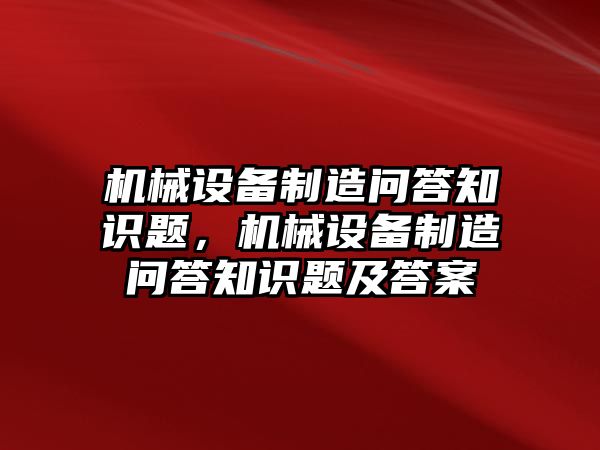 機械設(shè)備制造問答知識題，機械設(shè)備制造問答知識題及答案