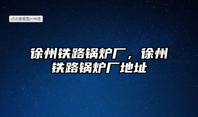 徐州鐵路鍋爐廠，徐州鐵路鍋爐廠地址