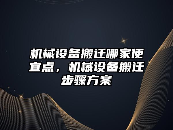 機(jī)械設(shè)備搬遷哪家便宜點(diǎn)，機(jī)械設(shè)備搬遷步驟方案