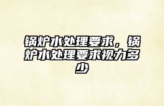 鍋爐水處理要求，鍋爐水處理要求視力多少