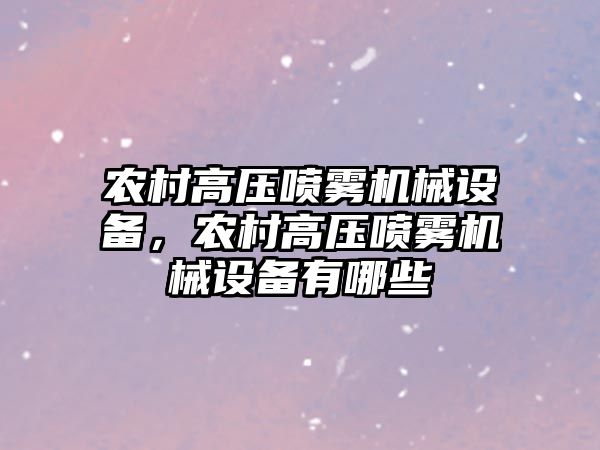農(nóng)村高壓噴霧機(jī)械設(shè)備，農(nóng)村高壓噴霧機(jī)械設(shè)備有哪些