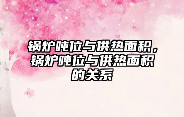 鍋爐噸位與供熱面積，鍋爐噸位與供熱面積的關(guān)系