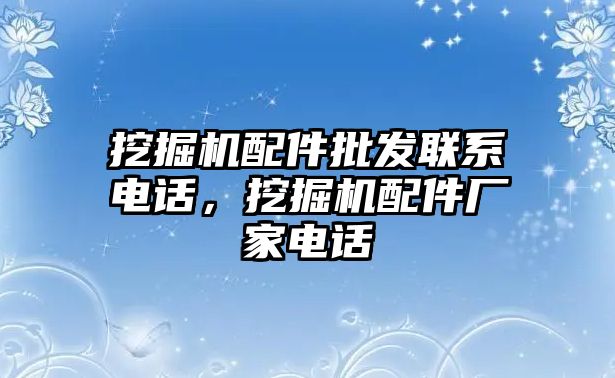 挖掘機配件批發(fā)聯系電話，挖掘機配件廠家電話