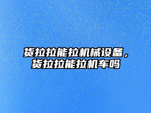 貨拉拉能拉機械設(shè)備，貨拉拉能拉機車嗎