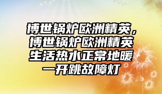 博世鍋爐歐洲精英，博世鍋爐歐洲精英生活熱水正常地暖一開跳故障燈