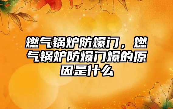 燃氣鍋爐防爆門，燃氣鍋爐防爆門爆的原因是什么