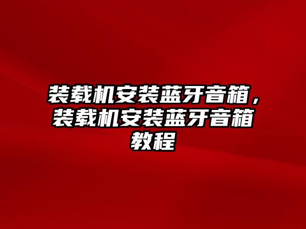 裝載機(jī)安裝藍(lán)牙音箱，裝載機(jī)安裝藍(lán)牙音箱教程