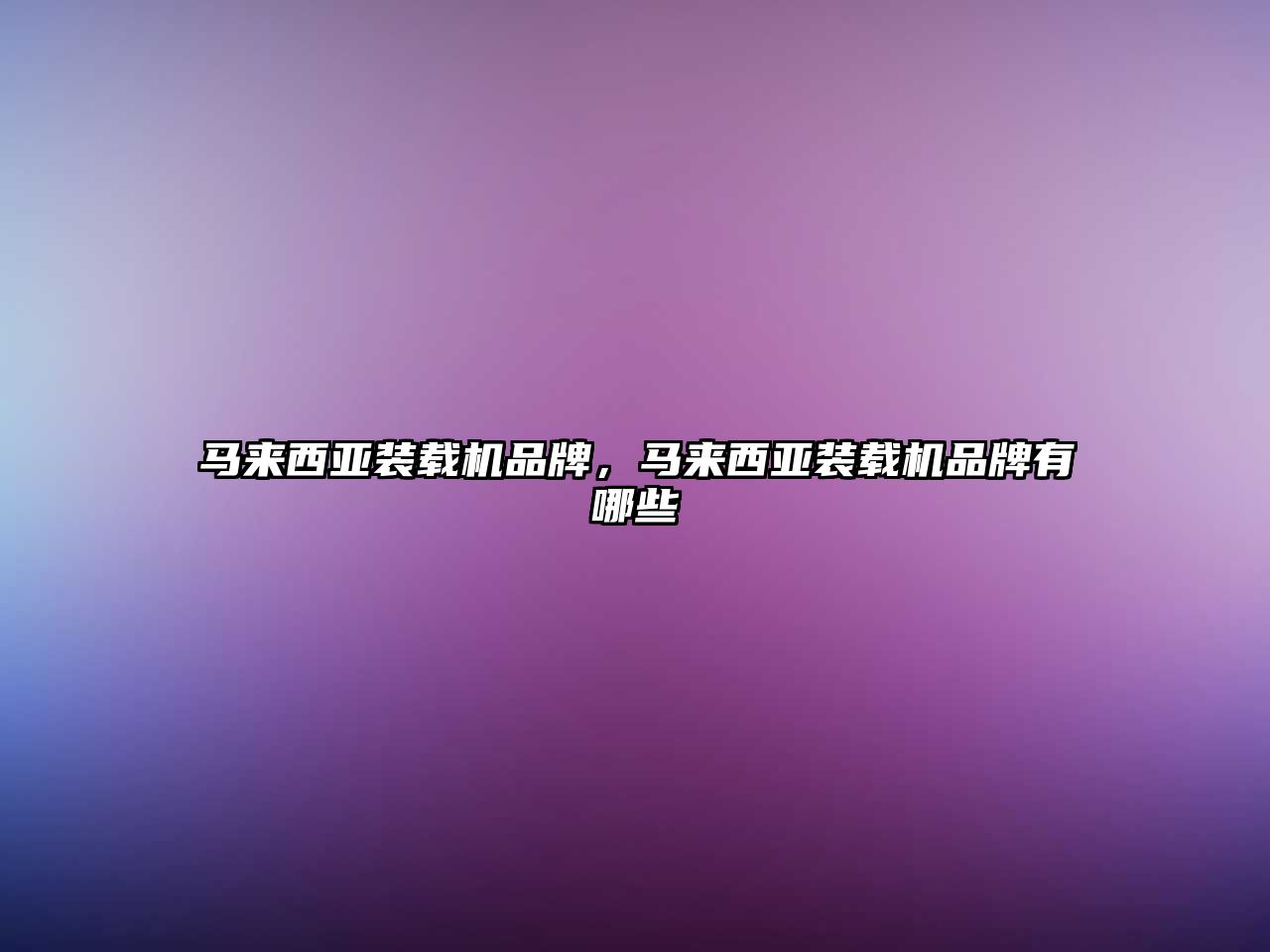 馬來西亞裝載機品牌，馬來西亞裝載機品牌有哪些