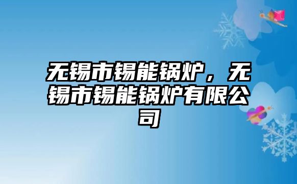 無(wú)錫市錫能鍋爐，無(wú)錫市錫能鍋爐有限公司
