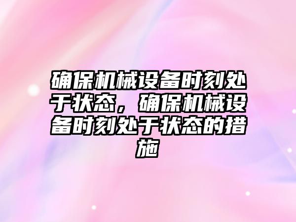 確保機(jī)械設(shè)備時(shí)刻處于狀態(tài)，確保機(jī)械設(shè)備時(shí)刻處于狀態(tài)的措施