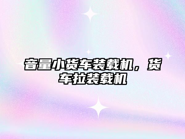 音量小貨車裝載機，貨車拉裝載機