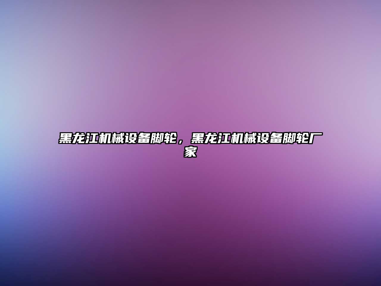 黑龍江機(jī)械設(shè)備腳輪，黑龍江機(jī)械設(shè)備腳輪廠家