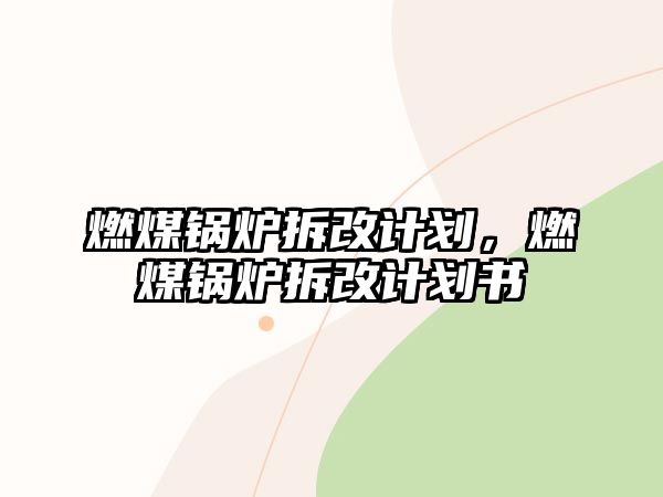 燃煤鍋爐拆改計(jì)劃，燃煤鍋爐拆改計(jì)劃書