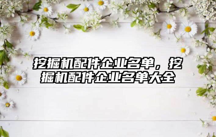 挖掘機(jī)配件企業(yè)名單，挖掘機(jī)配件企業(yè)名單大全