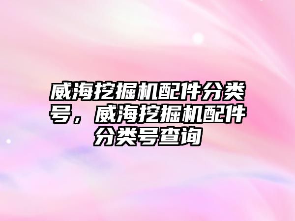 威海挖掘機配件分類號，威海挖掘機配件分類號查詢