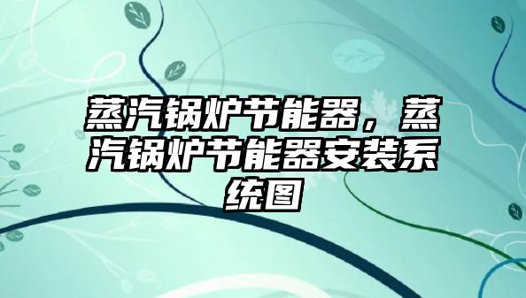 蒸汽鍋爐節(jié)能器，蒸汽鍋爐節(jié)能器安裝系統(tǒng)圖