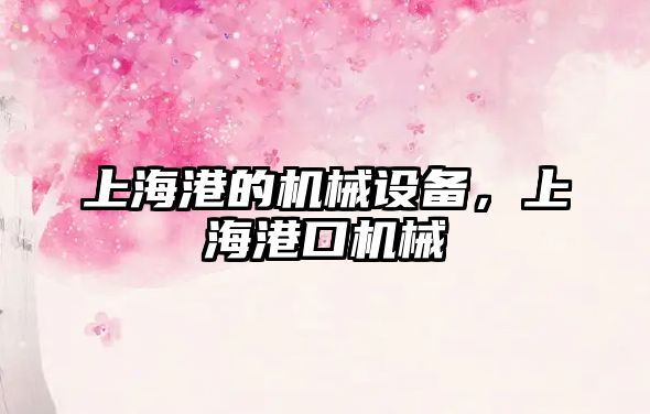 上海港的機(jī)械設(shè)備，上海港口機(jī)械
