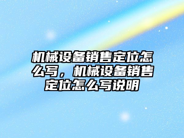 機械設(shè)備銷售定位怎么寫，機械設(shè)備銷售定位怎么寫說明