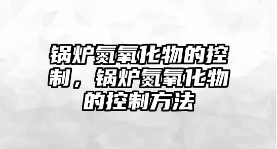 鍋爐氮氧化物的控制，鍋爐氮氧化物的控制方法
