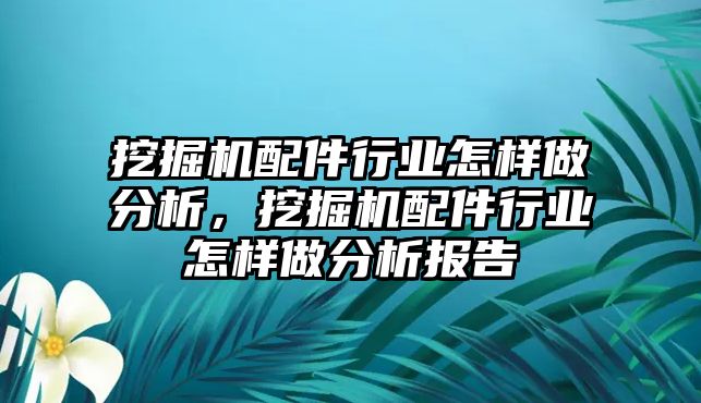 挖掘機配件行業(yè)怎樣做分析，挖掘機配件行業(yè)怎樣做分析報告