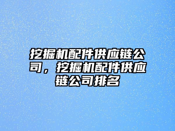 挖掘機(jī)配件供應(yīng)鏈公司，挖掘機(jī)配件供應(yīng)鏈公司排名