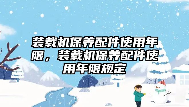 裝載機(jī)保養(yǎng)配件使用年限，裝載機(jī)保養(yǎng)配件使用年限規(guī)定