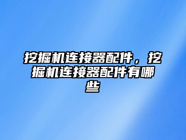 挖掘機(jī)連接器配件，挖掘機(jī)連接器配件有哪些