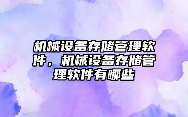 機(jī)械設(shè)備存儲(chǔ)管理軟件，機(jī)械設(shè)備存儲(chǔ)管理軟件有哪些