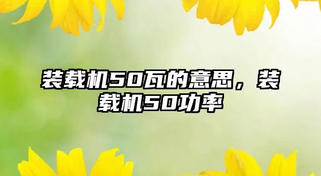 裝載機50瓦的意思，裝載機50功率