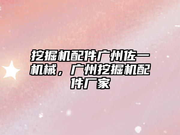 挖掘機配件廣州佐一機械，廣州挖掘機配件廠家