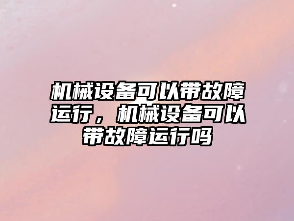 機械設備可以帶故障運行，機械設備可以帶故障運行嗎